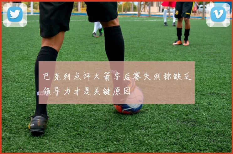 巴克利点评火箭季后赛失利称缺乏领导力才是关键原因