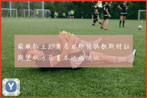 前狼队主帅奥尼尔即将执教斯特拉斯堡双方已基本达成协议