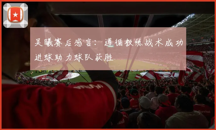 吴曦赛后感言：遵循教练战术成功进球助力球队获胜