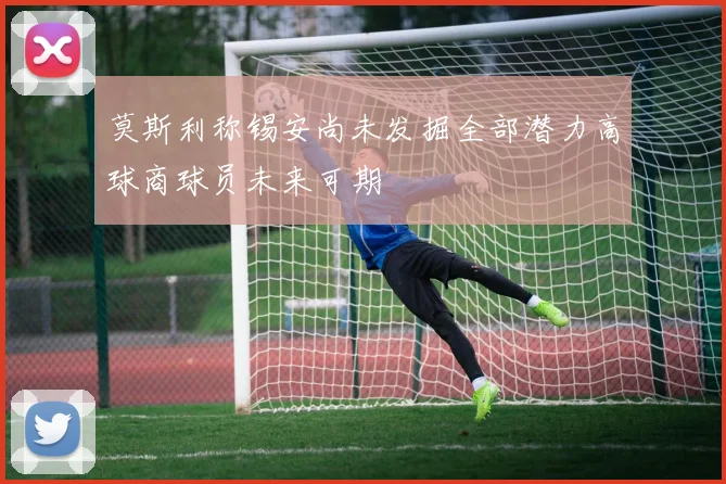 莫斯利称锡安尚未发掘全部潜力高球商球员未来可期