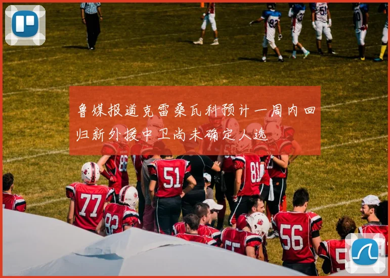 鲁媒报道克雷桑瓦科预计一周内回归新外援中卫尚未确定人选