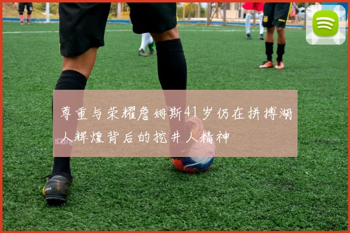 尊重与荣耀詹姆斯41岁仍在拼搏湖人辉煌背后的挖井人精神