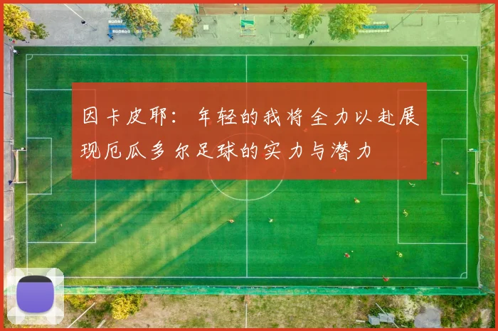 因卡皮耶：年轻的我将全力以赴展现厄瓜多尔足球的实力与潜力