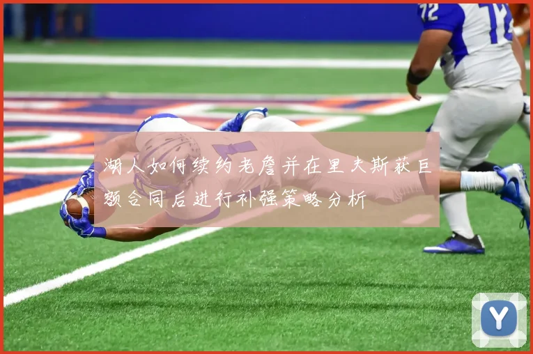 湖人如何续约老詹并在里夫斯获巨额合同后进行补强策略分析