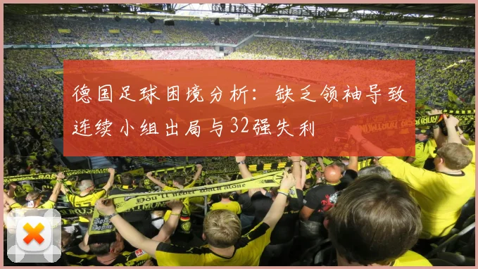 德国足球困境分析：缺乏领袖导致连续小组出局与32强失利