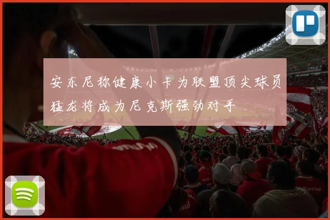 安东尼称健康小卡为联盟顶尖球员猛龙将成为尼克斯强劲对手