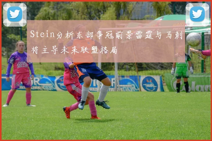 Stein分析东部争冠前景雷霆与马刺将主导未来联盟格局