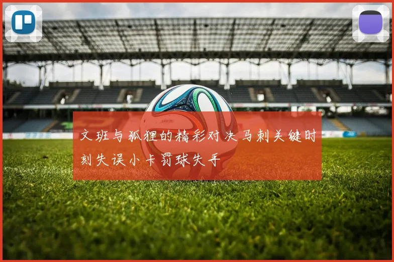 文班与狐狸的精彩对决马刺关键时刻失误小卡罚球失手
